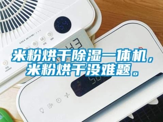 行業(yè)新聞米粉烘干除濕一體機，米粉烘干沒難題。