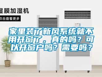 企業(yè)新聞家里裝了新風系統(tǒng)就不用開窗了，真的嗎？可以開窗戶嗎？需要嗎？