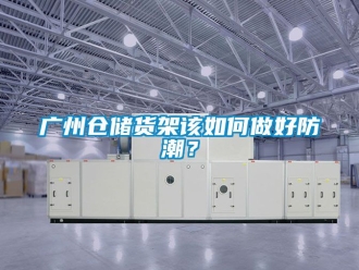 常見問題廣州倉儲貨架該如何做好防潮？