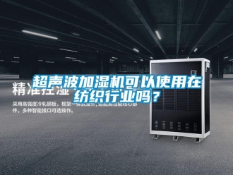 常見(jiàn)問(wèn)題超聲波加濕機(jī)可以使用在紡織行業(yè)嗎？
