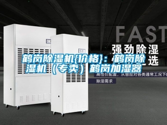 企業(yè)新聞鶴崗除濕機(jī){價(jià)格}：鶴崗除濕機(jī)（專(zhuān)賣(mài)）鶴崗加濕器
