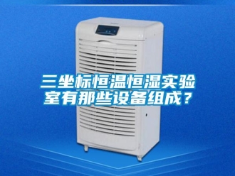 知識(shí)百科三坐標(biāo)恒溫恒濕實(shí)驗(yàn)室有那些設(shè)備組成？