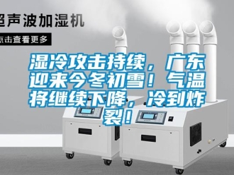 知識(shí)百科濕冷攻擊持續(xù)，廣東迎來今冬初雪！氣溫將繼續(xù)下降，冷到炸裂！