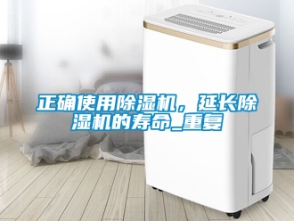 行業(yè)新聞?wù)_使用除濕機(jī)，延長(zhǎng)除濕機(jī)的壽命_重復(fù)