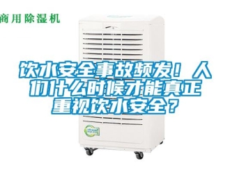 知識百科飲水安全事故頻發(fā)！人們什么時(shí)候才能真正重視飲水安全？
