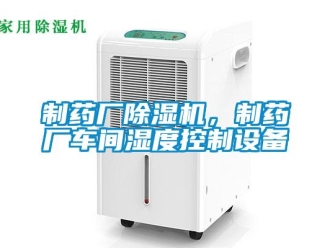 知識(shí)百科制藥廠除濕機(jī)，制藥廠車間濕度控制設(shè)備