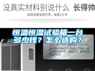 知識百科恒溫恒濕試驗箱一臺多少錢？怎么選購？
