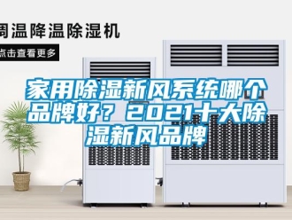 行業(yè)新聞家用除濕新風(fēng)系統(tǒng)哪個品牌好？2021十大除濕新風(fēng)品牌