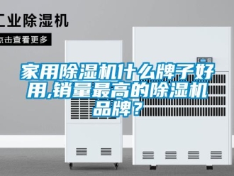 企業(yè)新聞家用除濕機(jī)什么牌子好用,銷量最高的除濕機(jī)品牌？