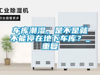 企業(yè)新聞車庫潮濕，是不是就不能停在地下車庫？_重復(fù)