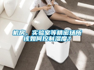 常見問題機(jī)房、實(shí)驗(yàn)室等精密場(chǎng)所該如何控制濕度？