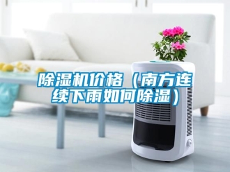 企業(yè)新聞除濕機(jī)價格（南方連續(xù)下雨如何除濕）
