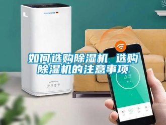 行業(yè)新聞如何選購除濕機(jī) 選購除濕機(jī)的注意事項(xiàng)