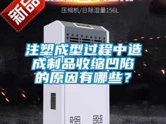 知識百科注塑成型過程中造成制品收縮凹陷的原因有哪些？