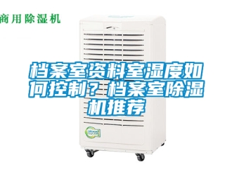 行業(yè)新聞檔案室資料室濕度如何控制？檔案室除濕機推薦