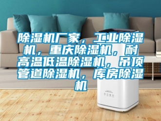 企業(yè)新聞除濕機(jī)廠家，工業(yè)除濕機(jī)，重慶除濕機(jī)，耐高溫低溫除濕機(jī)，吊頂管道除濕機(jī)，庫房除濕機(jī)