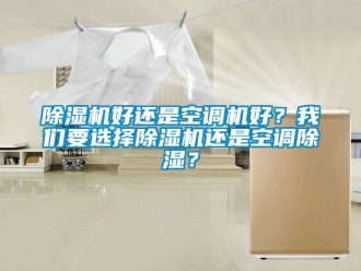 行業(yè)新聞除濕機(jī)好還是空調(diào)機(jī)好？我們要選擇除濕機(jī)還是空調(diào)除濕？