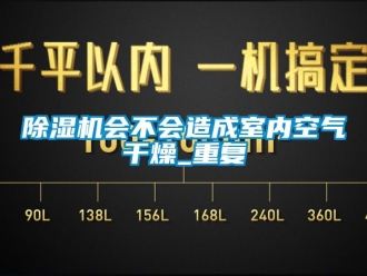 行業(yè)新聞除濕機會不會造成室內(nèi)空氣干燥_重復(fù)