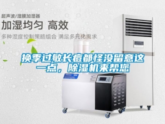 行業(yè)新聞?chuàng)Q季過敏長痘都怪沒留意這一點(diǎn)，除濕機(jī)來幫您