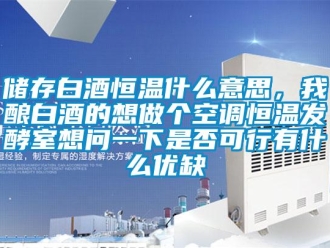 知識百科儲存白酒恒溫什么意思，我釀白酒的想做個空調(diào)恒溫發(fā)酵室想問一下是否可行有什么優(yōu)缺