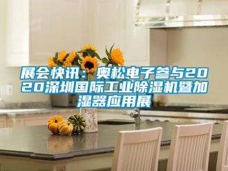 常見(jiàn)問(wèn)題展會(huì)快訊：奧松電子參與2020深圳國(guó)際工業(yè)除濕機(jī)暨加濕器應(yīng)用展