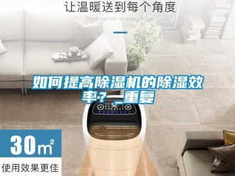 行業(yè)新聞如何提高除濕機(jī)的除濕效率？_重復(fù)