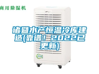 知識(shí)百科諸暨水產(chǎn)恒溫冷庫(kù)建造(靠譜！2022已更新)