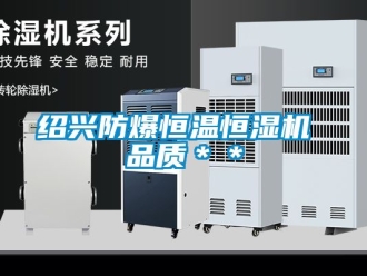 知識(shí)百科紹興防爆恒溫恒濕機(jī) 品質(zhì)＊＊