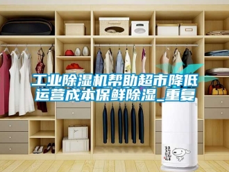 常見問題工業(yè)除濕機幫助超市降低運營成本保鮮除濕_重復