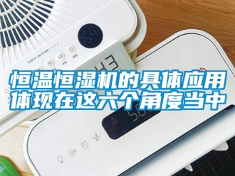 知識(shí)百科恒溫恒濕機(jī)的具體應(yīng)用體現(xiàn)在這六個(gè)角度當(dāng)中