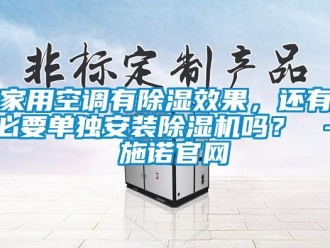 常見問題家用空調(diào)有除濕效果，還有必要單獨安裝除濕機嗎？ – 施諾官網(wǎng)