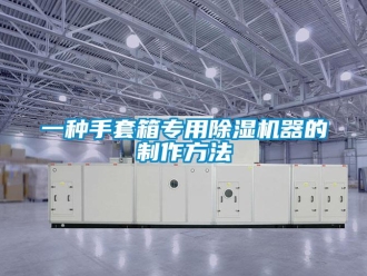 行業(yè)新聞一種手套箱專用除濕機(jī)器的制作方法