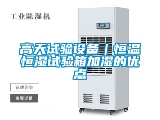 知識百科高天試驗設(shè)備｜恒溫恒濕試驗箱加濕的優(yōu)點