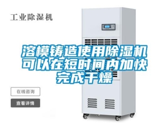 行業(yè)新聞溶模鑄造使用除濕機(jī)可以在短時間內(nèi)加快完成干燥