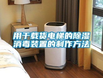 行業(yè)新聞用于載貨電梯的除濕消毒裝置的制作方法