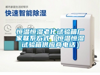 知識(shí)百科恒溫恒濕老化試驗(yàn)箱廠家聯(lián)系方式（恒溫恒濕試驗(yàn)箱供應(yīng)商電話）