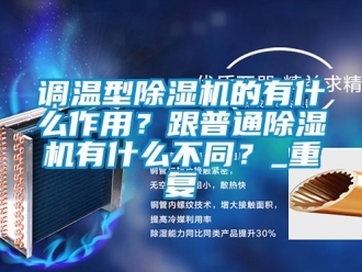 行業(yè)新聞調溫型除濕機的有什么作用？跟普通除濕機有什么不同？_重復