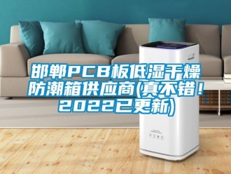 常見(jiàn)問(wèn)題邯鄲PCB板低濕干燥防潮箱供應(yīng)商(真不錯(cuò)！2022已更新)