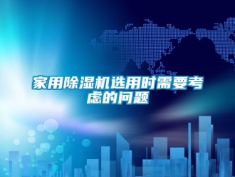 常見(jiàn)問(wèn)題家用除濕機(jī)選用時(shí)需要考慮的問(wèn)題