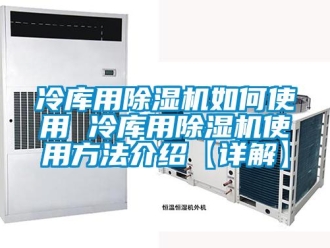行業(yè)新聞冷庫用除濕機如何使用 冷庫用除濕機使用方法介紹【詳解】
