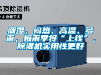 企業(yè)新聞潮濕、悶熱、高溫、多雨，梅雨季將“上線”，除濕機(jī)實(shí)用性更好