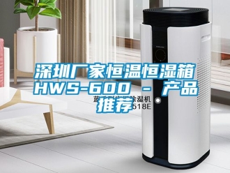 知識(shí)百科深圳廠家恒溫恒濕箱HWS-600 - 產(chǎn)品推薦