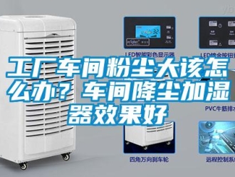 常見(jiàn)問(wèn)題工廠車間粉塵大該怎么辦？車間降塵加濕器效果好