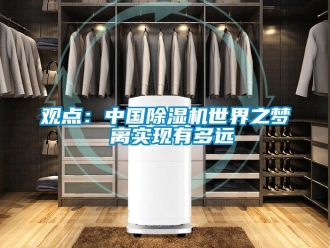 行業(yè)新聞觀點：中國除濕機世界之夢 離實現(xiàn)有多遠