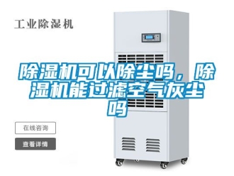 行業(yè)新聞除濕機(jī)可以除塵嗎，除濕機(jī)能過濾空氣灰塵嗎