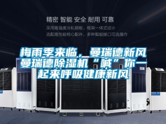 常見問題梅雨季來臨，曼瑞德新風(fēng)曼瑞德除濕機(jī)“喊”你一起來呼吸健康新風(fēng)