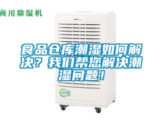 企業(yè)新聞食品倉庫潮濕如何解決？我們幫您解決潮濕問題！