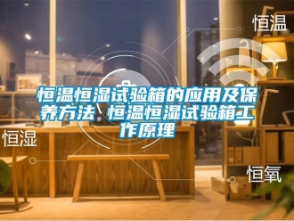 知識百科恒溫恒濕試驗箱的應(yīng)用及保養(yǎng)方法 恒溫恒濕試驗箱工作原理