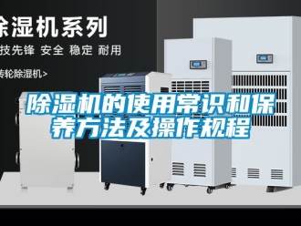 企業(yè)新聞除濕機的使用常識和保養(yǎng)方法及操作規(guī)程