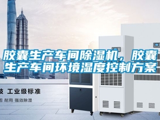 企業(yè)新聞膠囊生產(chǎn)車間除濕機，膠囊生產(chǎn)車間環(huán)境濕度控制方案